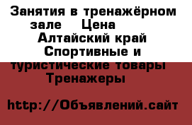 Занятия в тренажёрном зале  › Цена ­ 600 - Алтайский край Спортивные и туристические товары » Тренажеры   